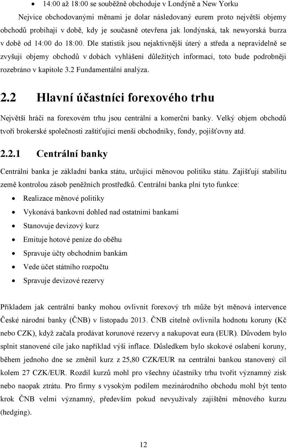 Dle statistik jsou nejaktivnější úterý a středa a nepravidelně se zvyšují objemy obchodů v dobách vyhlášení důleţitých informací, toto bude podrobněji rozebráno v kapitole 3.2 Fundamentální analýza.