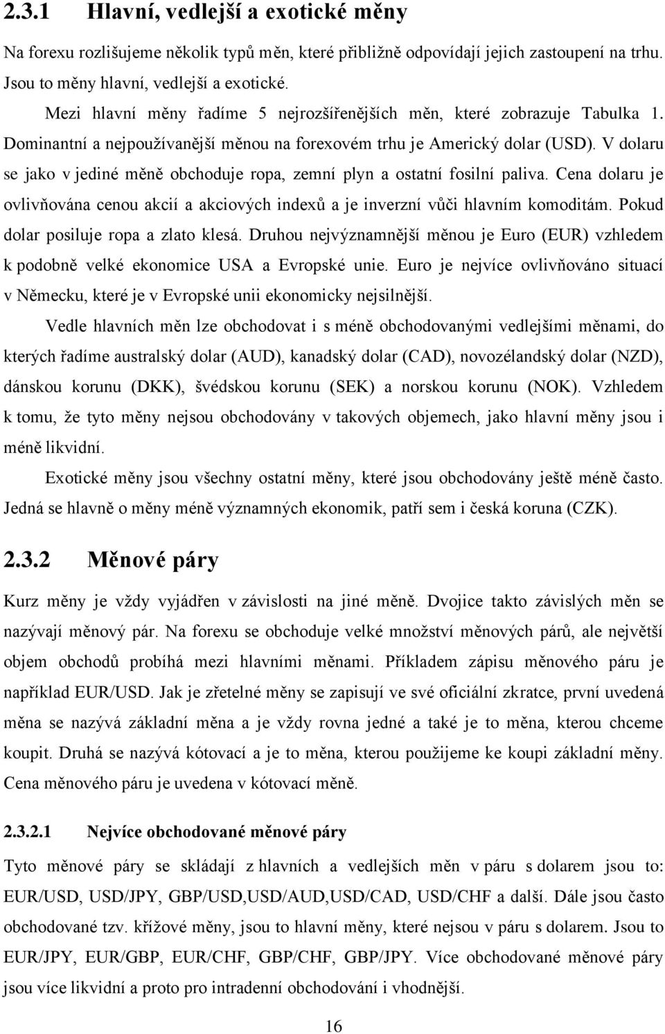 V dolaru se jako v jediné měně obchoduje ropa, zemní plyn a ostatní fosilní paliva. Cena dolaru je ovlivňována cenou akcií a akciových indexů a je inverzní vůči hlavním komoditám.