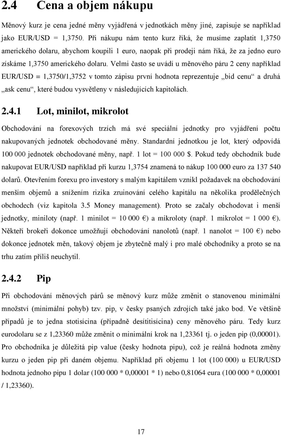 Velmi často se uvádí u měnového páru 2 ceny například EUR/USD = 1,3750/1,3752 v tomto zápisu první hodnota reprezentuje bid cenu a druhá ask cenu, které budou vysvětleny v následujících kapitolách. 2.4.