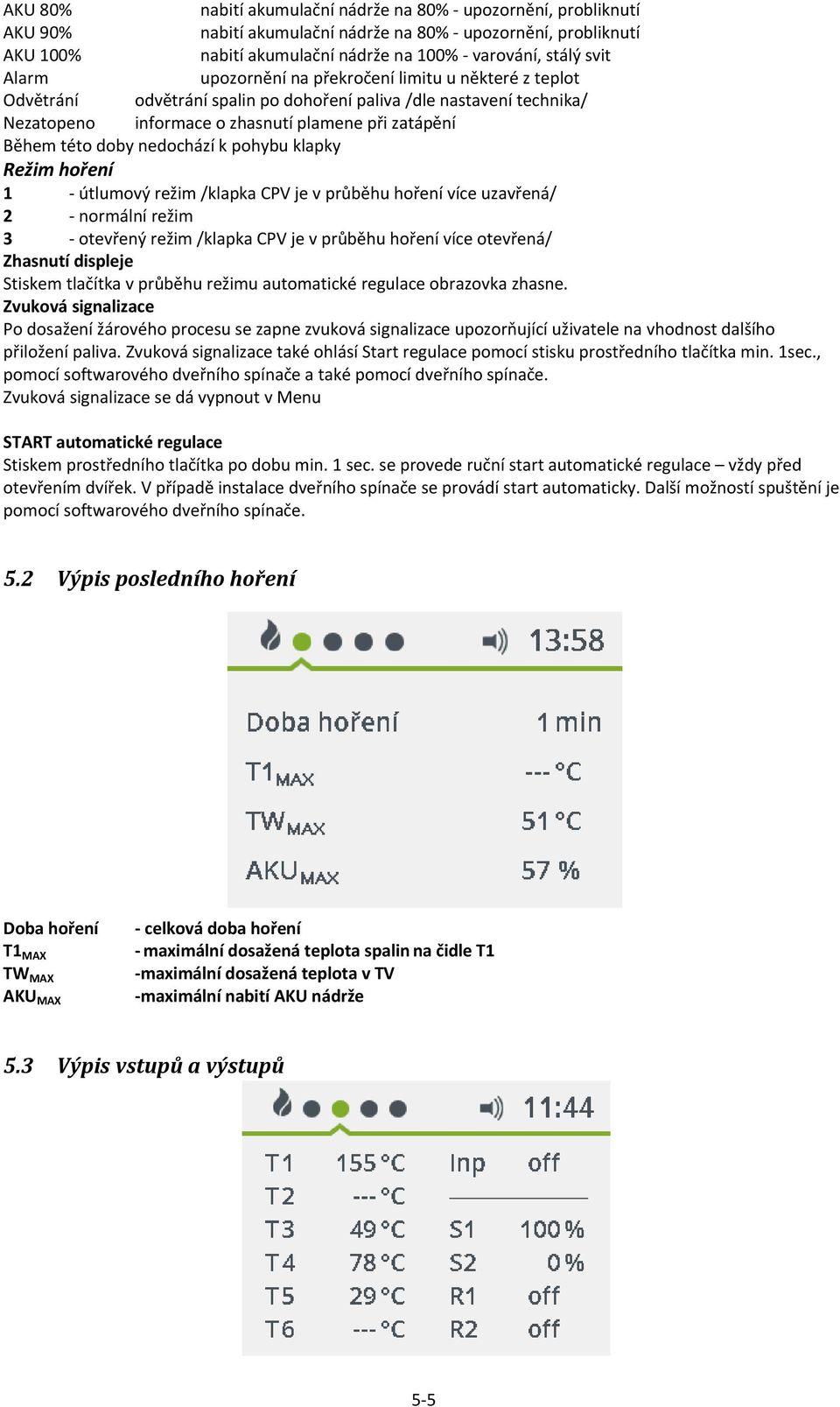 nedochází k pohybu klapky Režim hoření 1 - útlumový režim /klapka CPV je v průběhu hoření více uzavřená/ 2 - normální režim 3 - otevřený režim /klapka CPV je v průběhu hoření více otevřená/ Zhasnutí