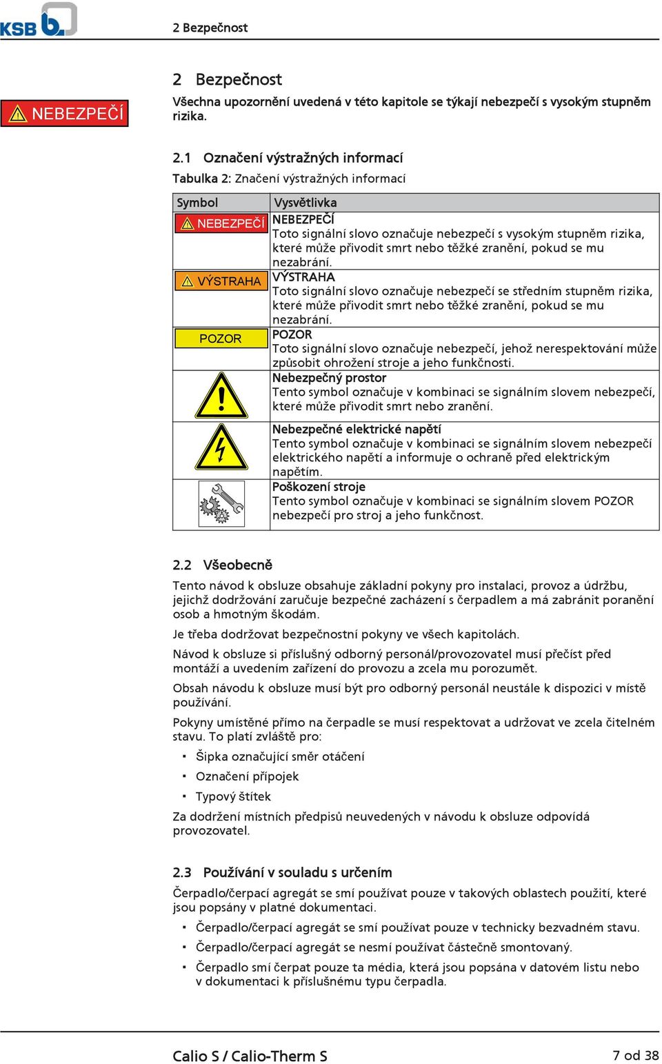 ! VÝSTRAHA VÝSTRAHA Toto signální slovo označuje nebezpečí se středním stupněm rizika, které může přivodit smrt nebo těžké zranění, pokud se mu nezabrání.