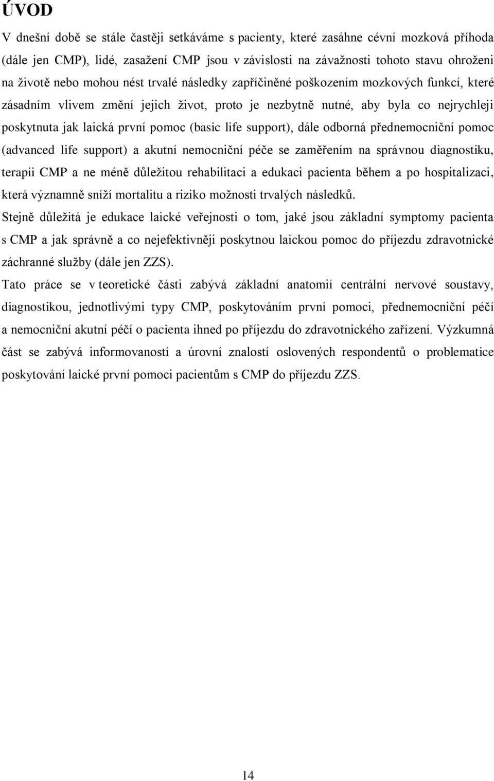 life support), dále odborná přednemocniční pomoc (advanced life support) a akutní nemocniční péče se zaměřením na správnou diagnostiku, terapii CMP a ne méně důležitou rehabilitaci a edukaci pacienta