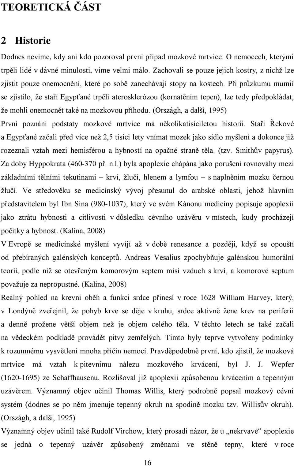 Při průzkumu mumií se zjistilo, že staří Egypťané trpěli aterosklerózou (kornatěním tepen), lze tedy předpokládat, že mohli onemocnět také na mozkovou příhodu.