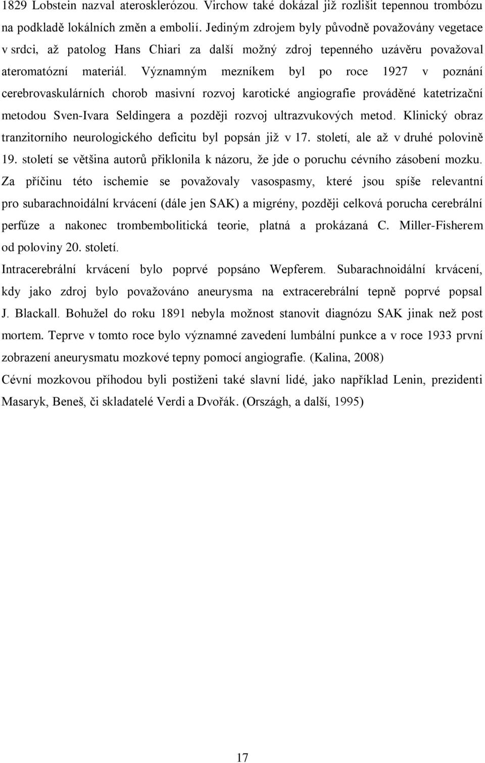 Významným mezníkem byl po roce 1927 v poznání cerebrovaskulárních chorob masivní rozvoj karotické angiografie prováděné katetrizační metodou Sven-Ivara Seldingera a později rozvoj ultrazvukových