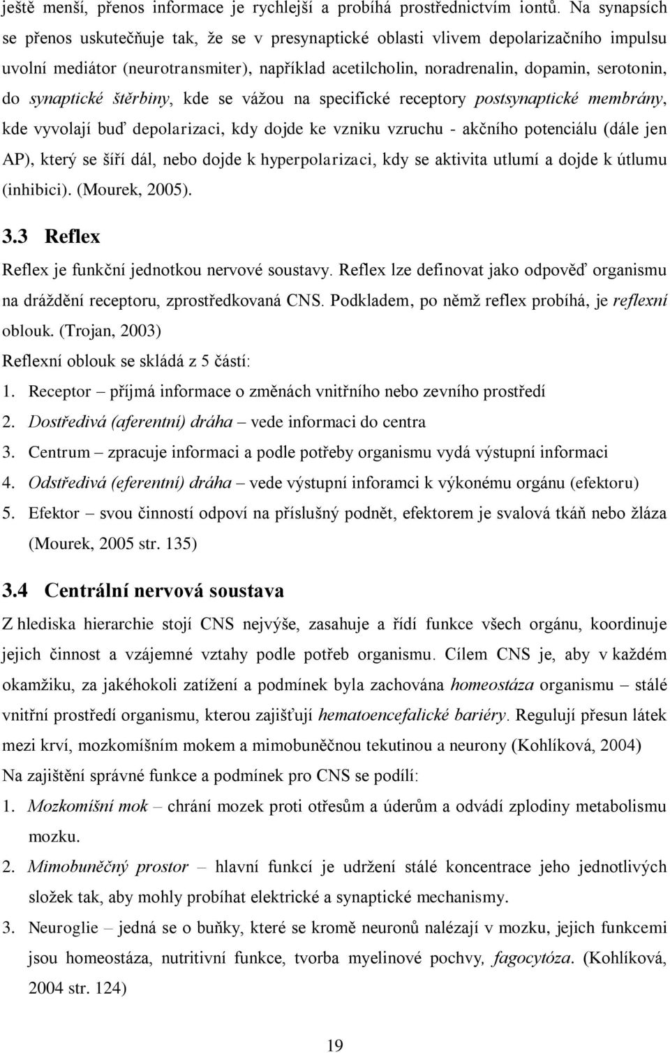 synaptické štěrbiny, kde se vážou na specifické receptory postsynaptické membrány, kde vyvolají buď depolarizaci, kdy dojde ke vzniku vzruchu - akčního potenciálu (dále jen AP), který se šíří dál,