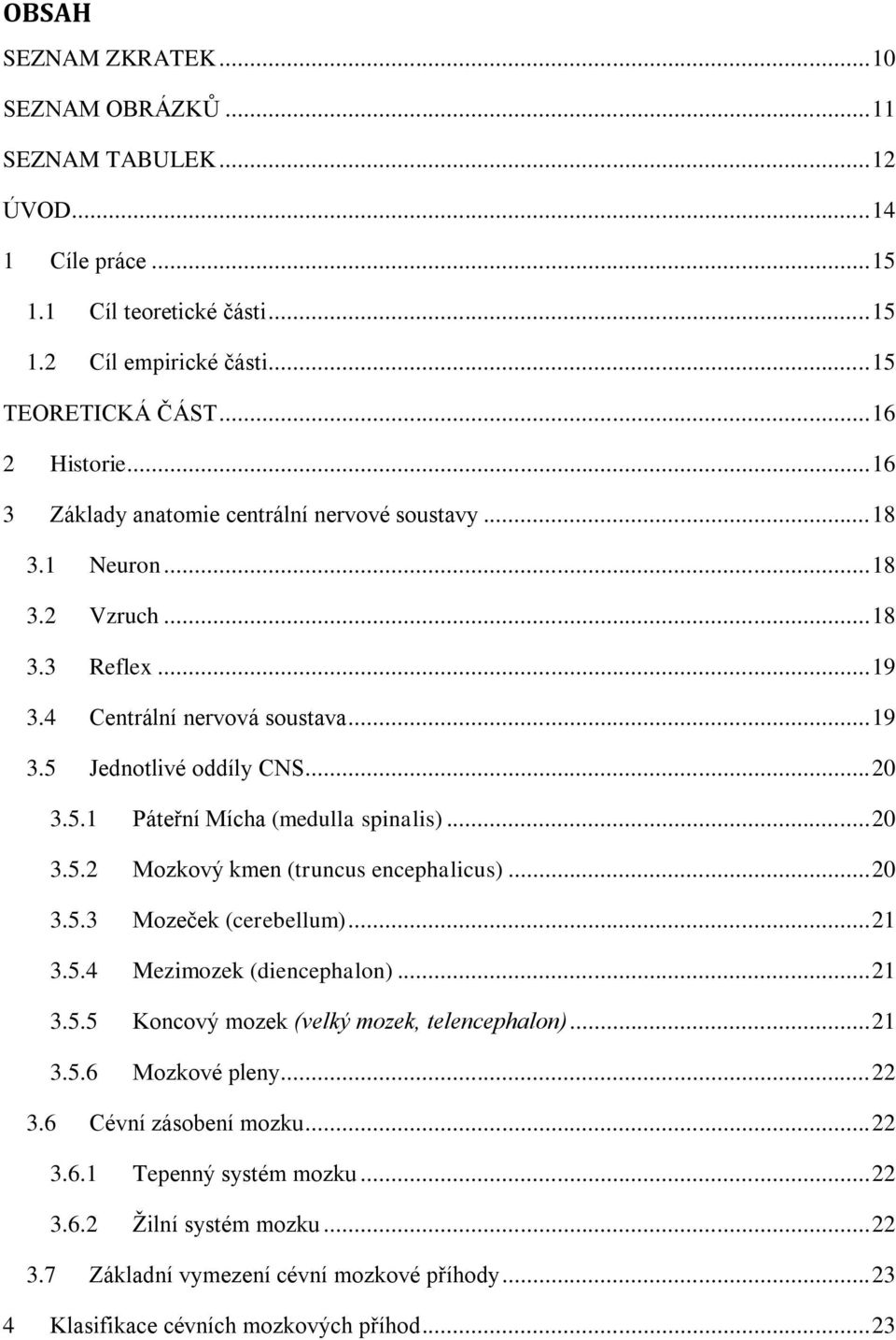 .. 20 3.5.2 Mozkový kmen (truncus encephalicus)... 20 3.5.3 Mozeček (cerebellum)... 21 3.5.4 Mezimozek (diencephalon)... 21 3.5.5 Koncový mozek (velký mozek, telencephalon)... 21 3.5.6 Mozkové pleny.