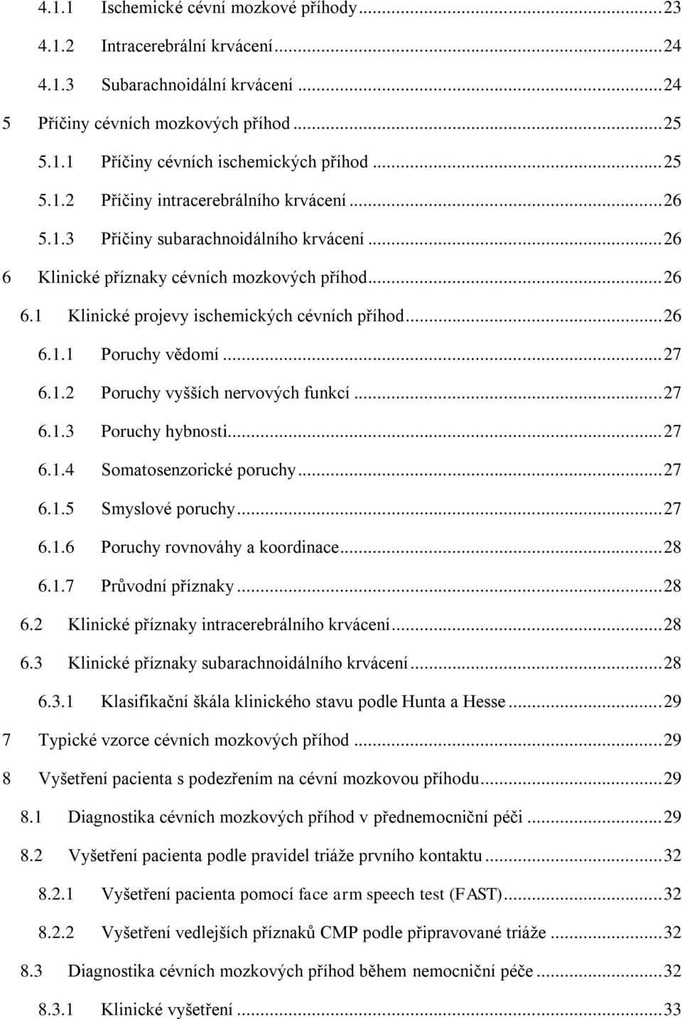 .. 26 6.1.1 Poruchy vědomí... 27 6.1.2 Poruchy vyšších nervových funkcí... 27 6.1.3 Poruchy hybnosti... 27 6.1.4 Somatosenzorické poruchy... 27 6.1.5 Smyslové poruchy... 27 6.1.6 Poruchy rovnováhy a koordinace.