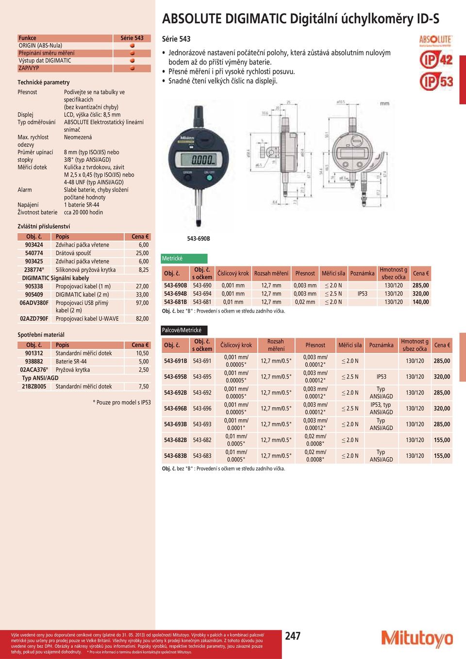 rychlost Neomezená odezvy Průměr upínací 8 (typ ISO/JIS) nebo stopky 3/8" (typ NSI/GD) Měřicí dotek Kulička z tvrdokovu, závit M 2,5 x 0,45 (typ ISO/JIS) nebo 4-48 UNF (typ INSI/GD) larm Slabé