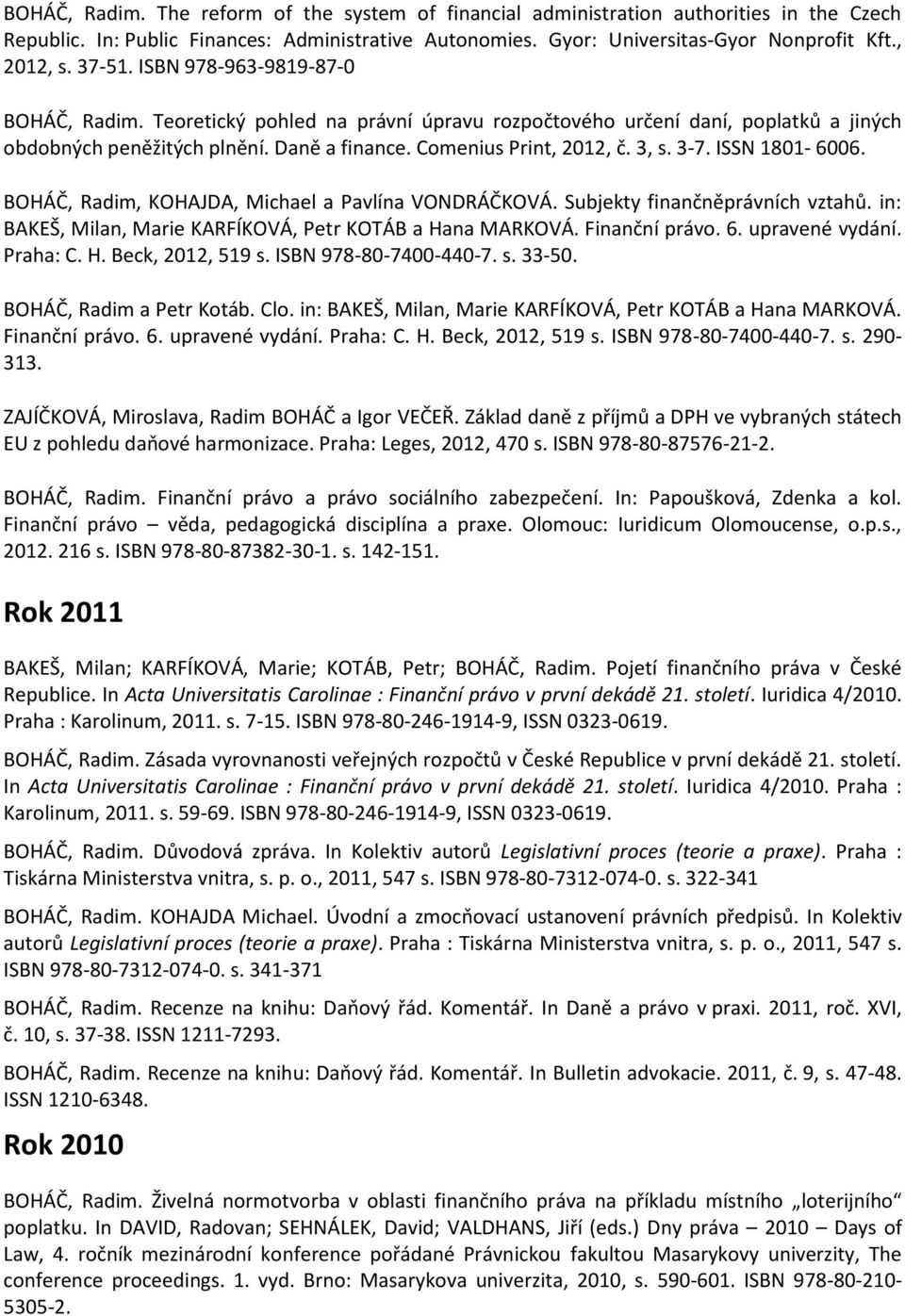 3-7. ISSN 1801-6006. BOHÁČ, Radim, KOHAJDA, Michael a Pavlína VONDRÁČKOVÁ. Subjekty finančněprávních vztahů. in: BAKEŠ, Milan, Marie KARFÍKOVÁ, Petr KOTÁB a Hana MARKOVÁ. Finanční právo. 6.