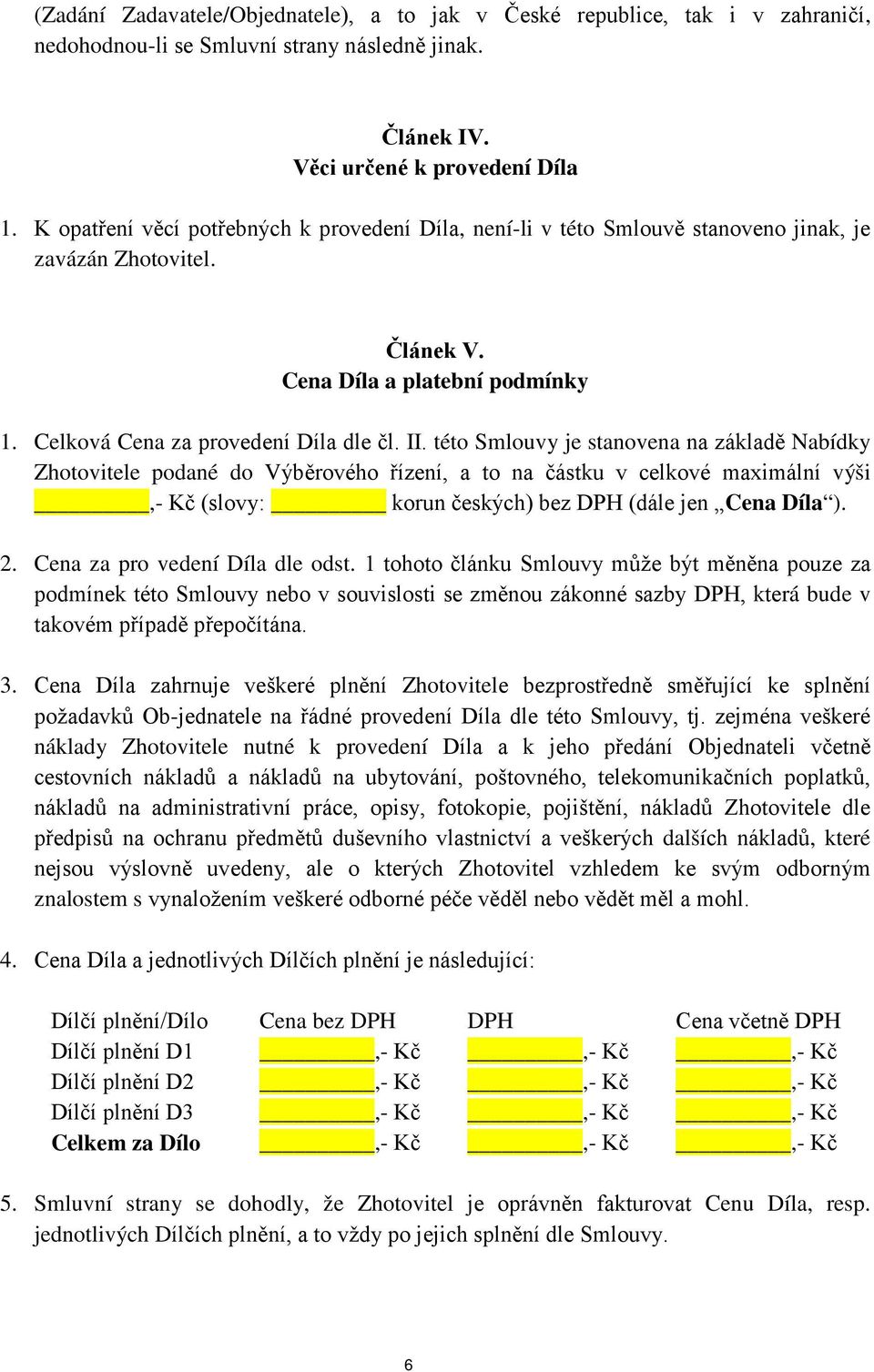 této Smlouvy je stanovena na základě Nabídky Zhotovitele podané do Výběrového řízení, a to na částku v celkové maximální výši,- Kč (slovy: korun českých) bez DPH (dále jen Cena Díla ). 2.