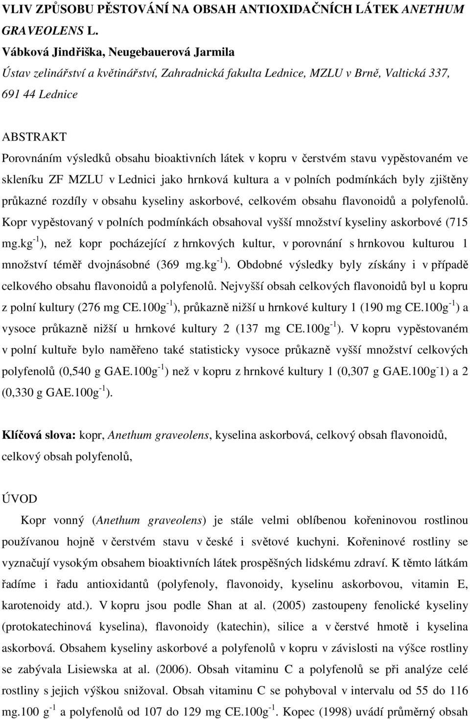 látek v kopru v čerstvém stavu vypěstovaném ve skleníku ZF MZLU v Lednici jako hrnková kultura a v polních podmínkách byly zjištěny průkazné rozdíly v obsahu kyseliny askorbové, celkovém obsahu