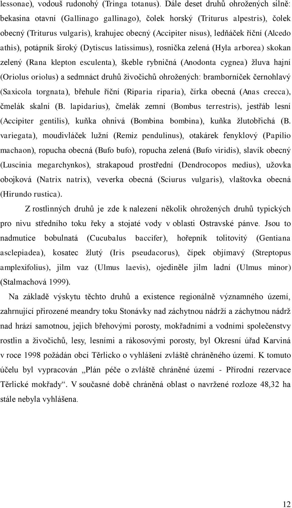 (Alcedo athis), potápník široký (Dytiscus latissimus), rosnička zelená (Hyla arborea) skokan zelený (Rana klepton esculenta), škeble rybničná (Anodonta cygnea) žluva hajní (Oriolus oriolus) a