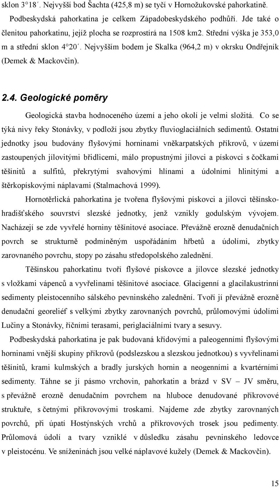 20. Nejvyšším bodem je Skalka (964,2 m) v okrsku Ondřejník (Demek & Mackovčin). 2.4. Geologické poměry Geologická stavba hodnoceného území a jeho okolí je velmi složitá.