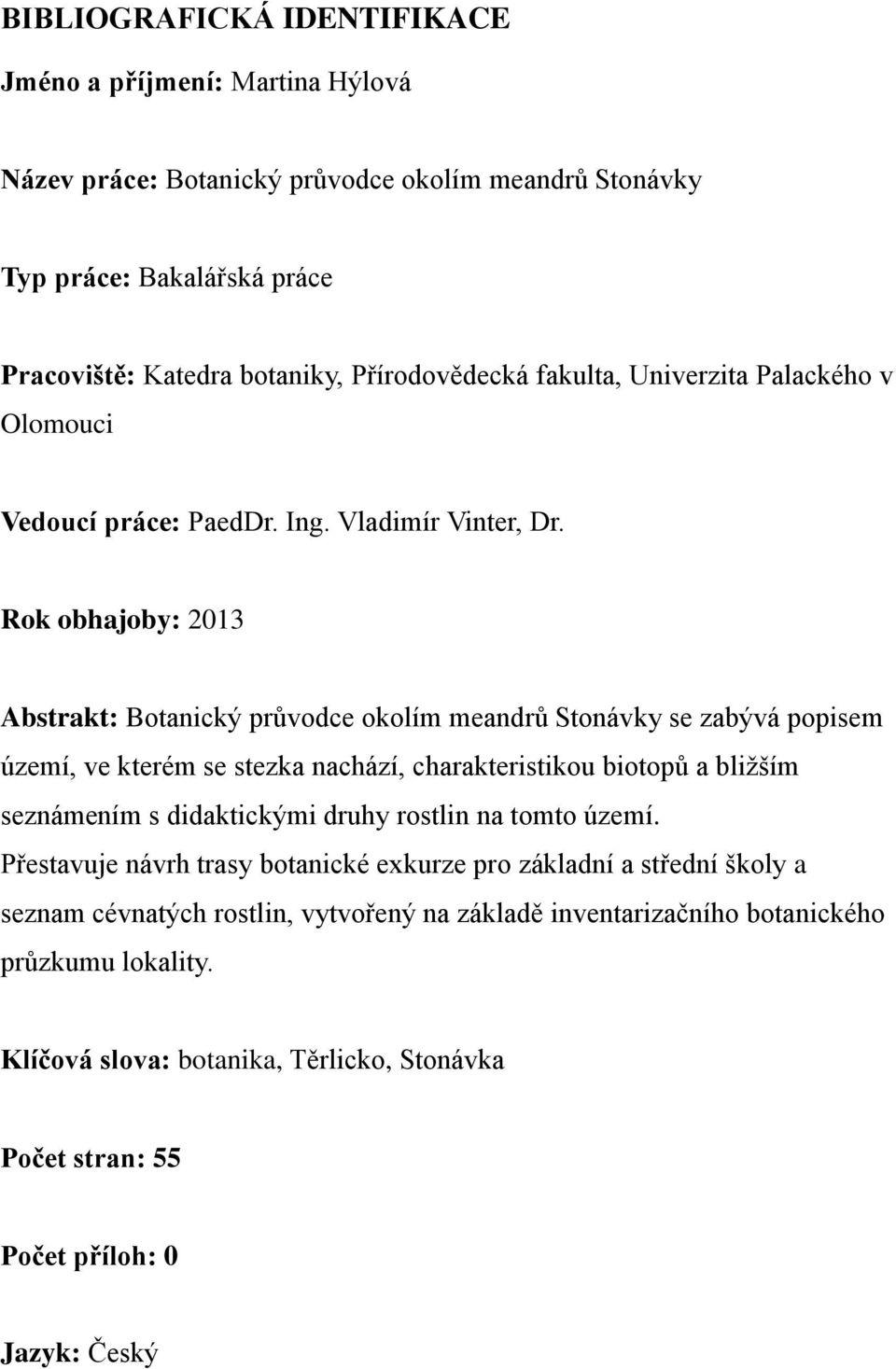 Rok obhajoby: 2013 Abstrakt: Botanický průvodce okolím meandrů Stonávky se zabývá popisem území, ve kterém se stezka nachází, charakteristikou biotopů a bližším seznámením s didaktickými