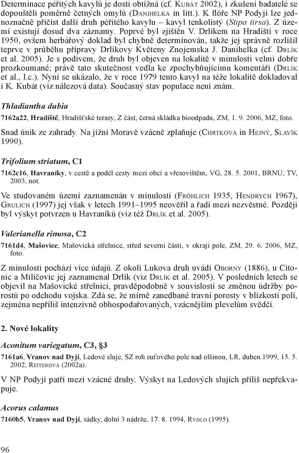 Drlíkem na Hradišti v roce 1950, ovšem herbářový doklad byl chybně determinován, takže jej správně rozlišil teprve v průběhu přípravy Drlíkovy Květeny Znojemska J. Danihelka (cf. DRLÍK et al. 2005).