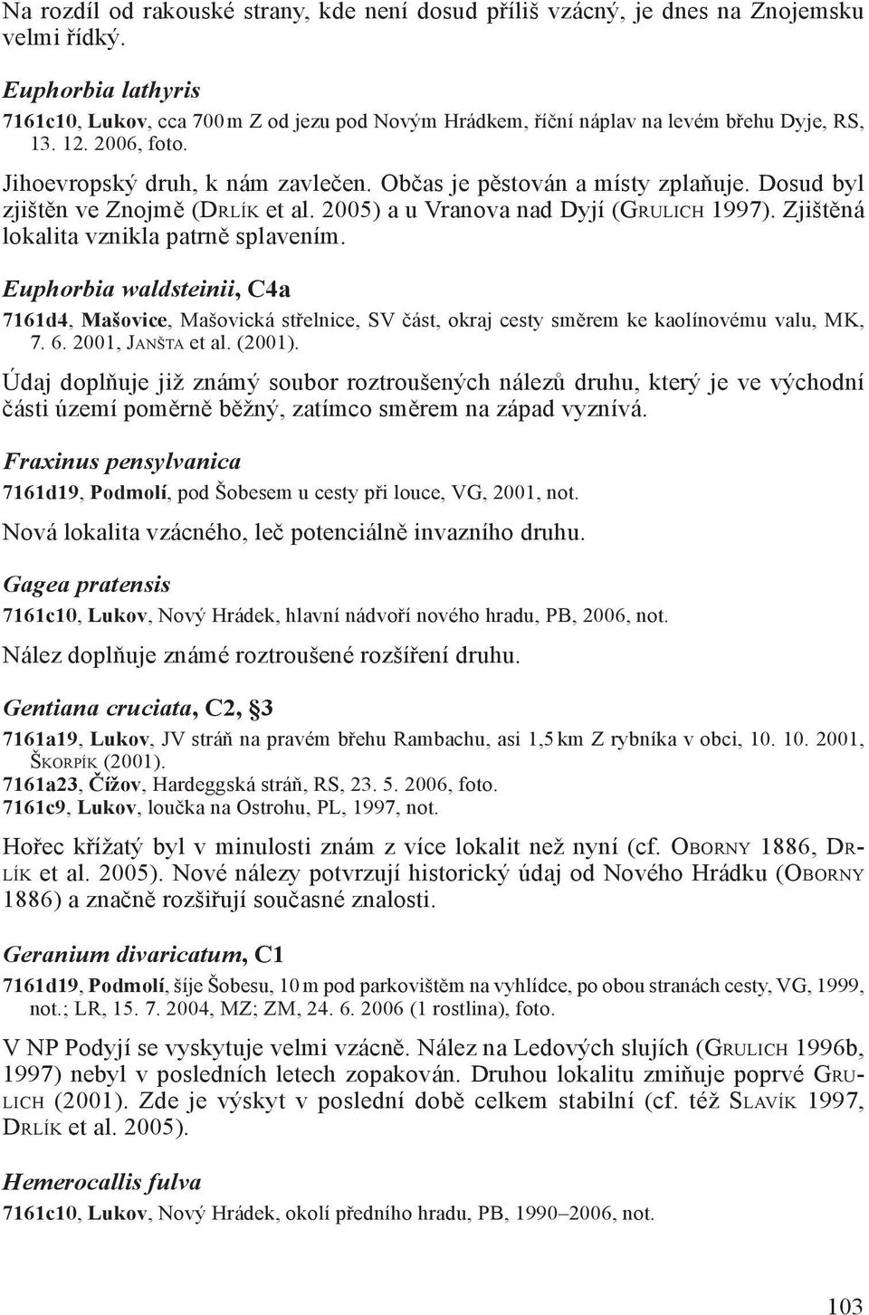 Občas je pěstován a místy zplaňuje. Dosud byl zjištěn ve Znojmě (DRLÍK et al. 2005) a u Vranova nad Dyjí (GRULICH 1997). Zjištěná lokalita vznikla patrně splavením.