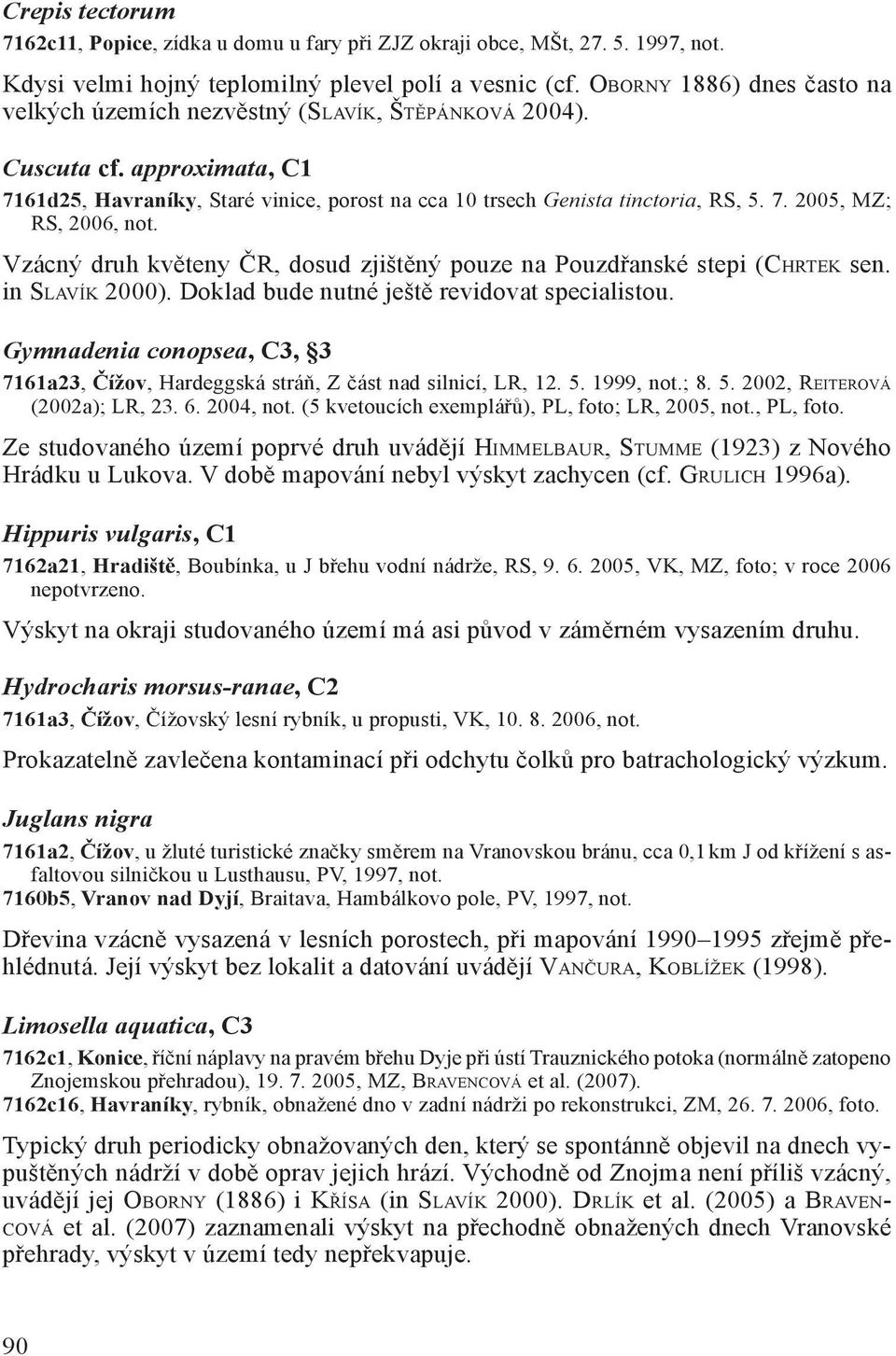 Vzácný druh květeny ČR, dosud zjištěný pouze na Pouzdřanské stepi (CHRTEK sen. in SLAVÍK 2000). Doklad bude nutné ještě revidovat specialistou.