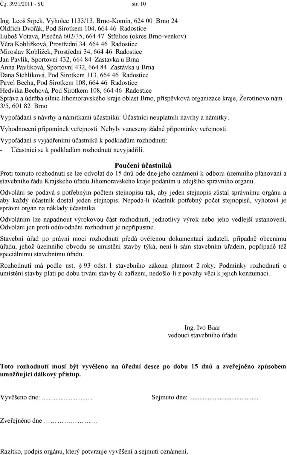 Prostřední 34, 664 46 Radostice Miroslav Koblížek, Prostřední 34, 664 46 Radostice Jan Pavlík, Sportovní 432, 664 84 Zastávka u Brna Anna Pavlíková, Sportovní 432, 664 84 Zastávka u Brna Dana