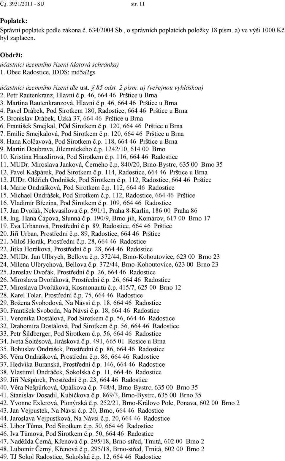 Martina Rautenkranzová, Hlavní č.p. 46, 664 46 Prštice u Brna 4. Pavel Drábek, Pod Sirotkem 180, Radostice, 664 46 Prštice u Brna 5. Bronislav Drábek, Úzká 37, 664 46 Prštice u Brna 6.