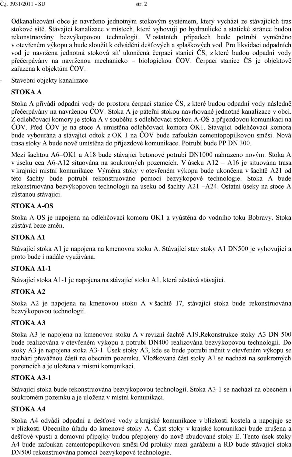 V ostatních případech bude potrubí vyměněno v otevřeném výkopu a bude sloužit k odvádění dešťových a splaškových vod.