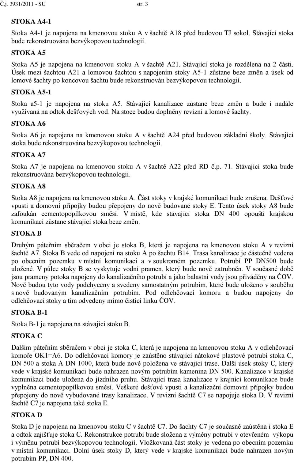 Úsek mezi šachtou A21 a lomovou šachtou s napojením stoky A5-1 zůstane beze změn a úsek od lomové šachty po koncovou šachtu bude rekonstruován bezvýkopovou technologií.