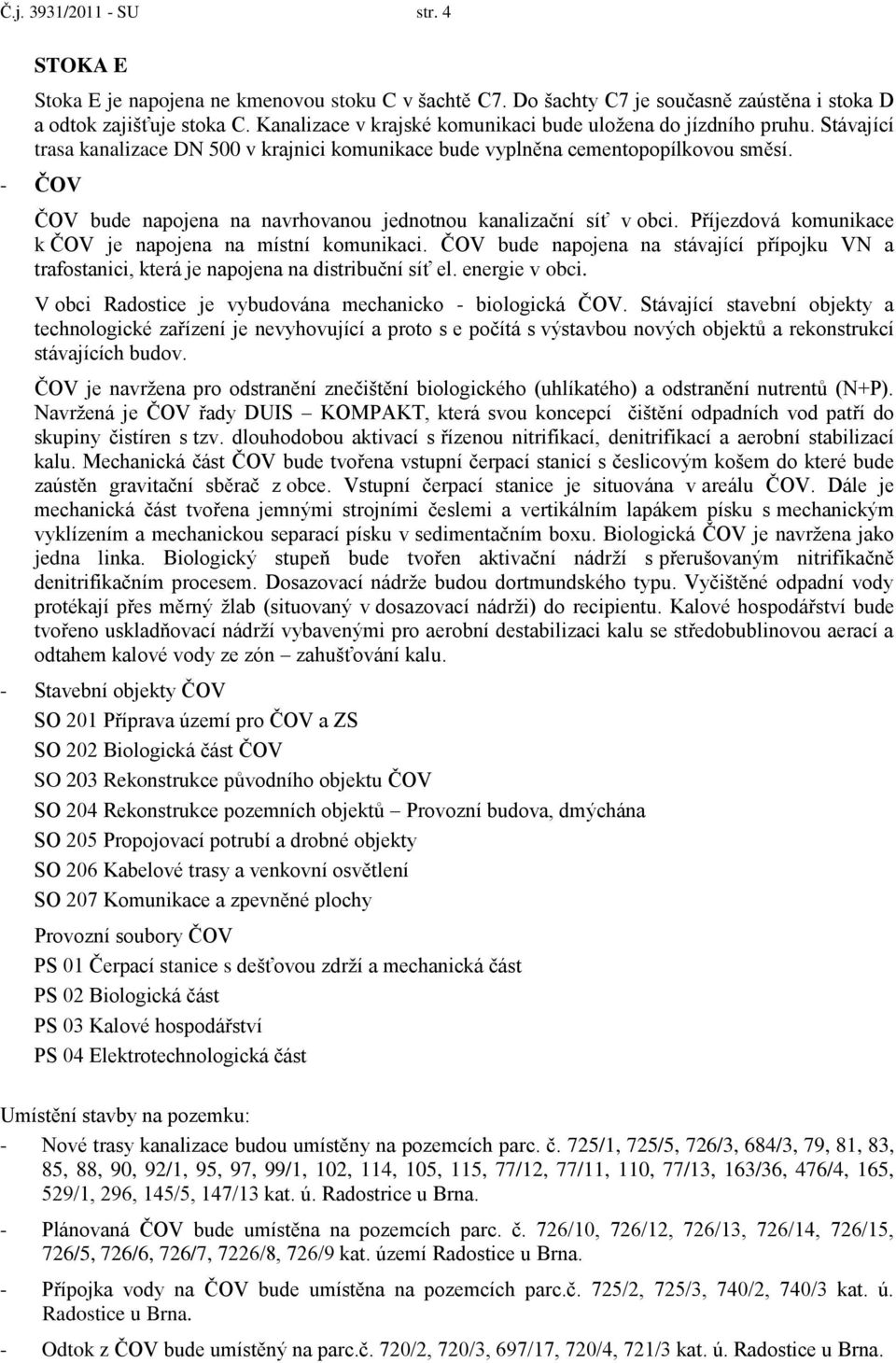 - ČOV ČOV bude napojena na navrhovanou jednotnou kanalizační síť v obci. Příjezdová komunikace k ČOV je napojena na místní komunikaci.