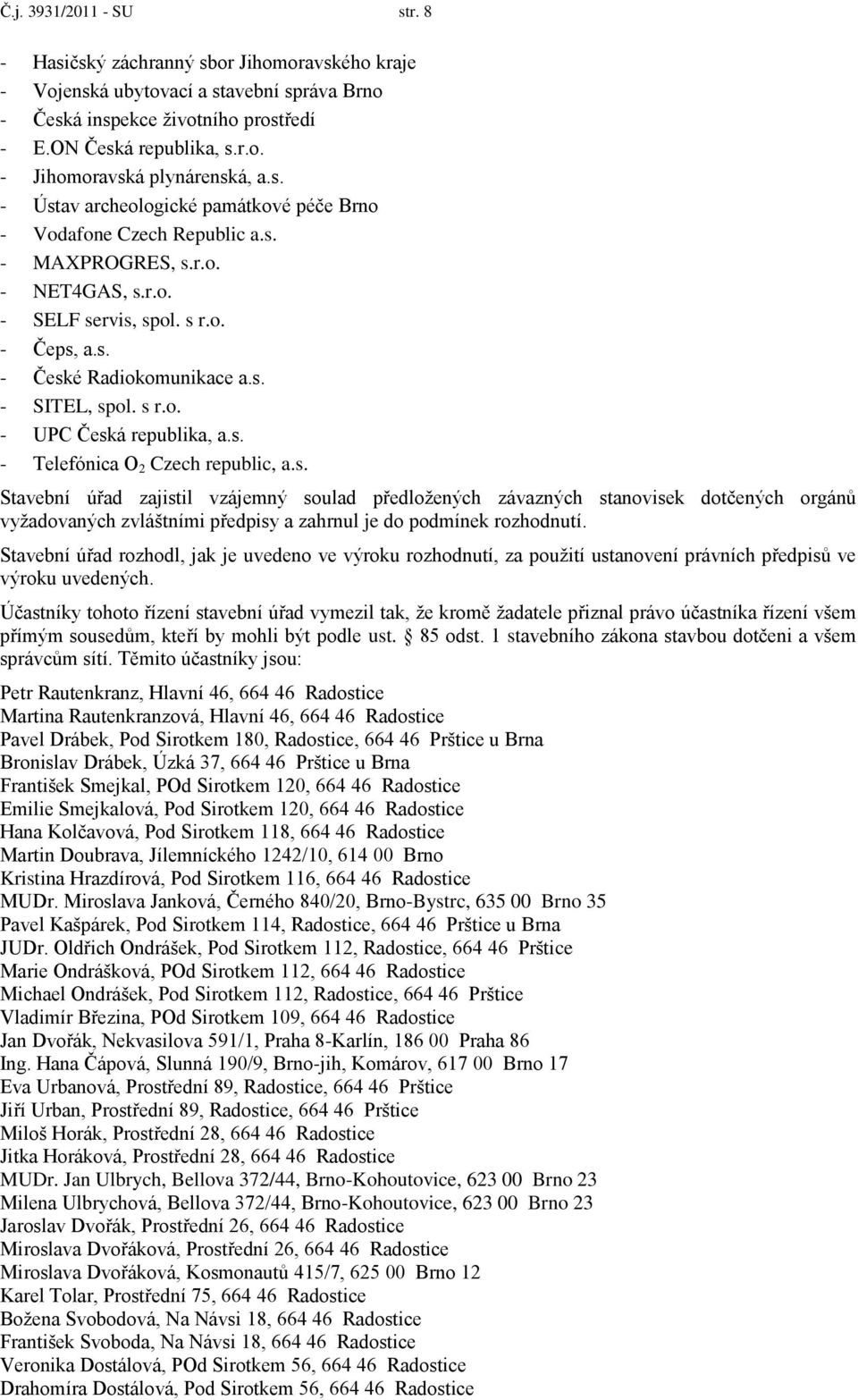 s r.o. - UPC Česká republika, a.s. - Telefónica O 2 Czech republic, a.s. Stavební úřad zajistil vzájemný soulad předložených závazných stanovisek dotčených orgánů vyžadovaných zvláštními předpisy a zahrnul je do podmínek rozhodnutí.