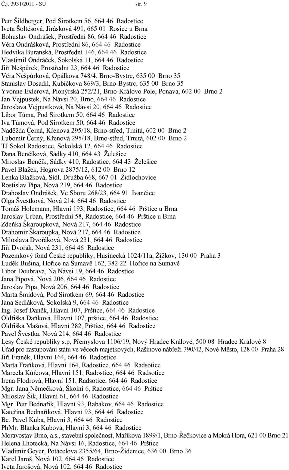 Radostice Hedvika Buranská, Prostřední 146, 664 46 Radostice Vlastimil Ondráček, Sokolská 11, 664 46 Radostice Jiří Nešpůrek, Prostřední 23, 664 46 Radostice Věra Nešpůrková, Opálkova 748/4,