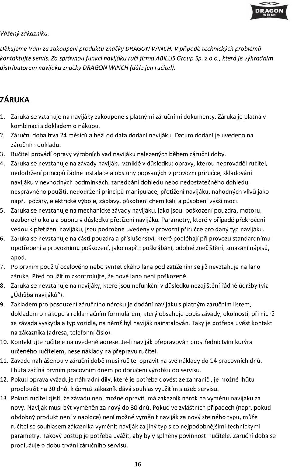 Datum dodání je uvedeno na záručním dokladu. 3. Ručitel provádí opravy výrobních vad navijáku nalezených během záruční doby. 4.