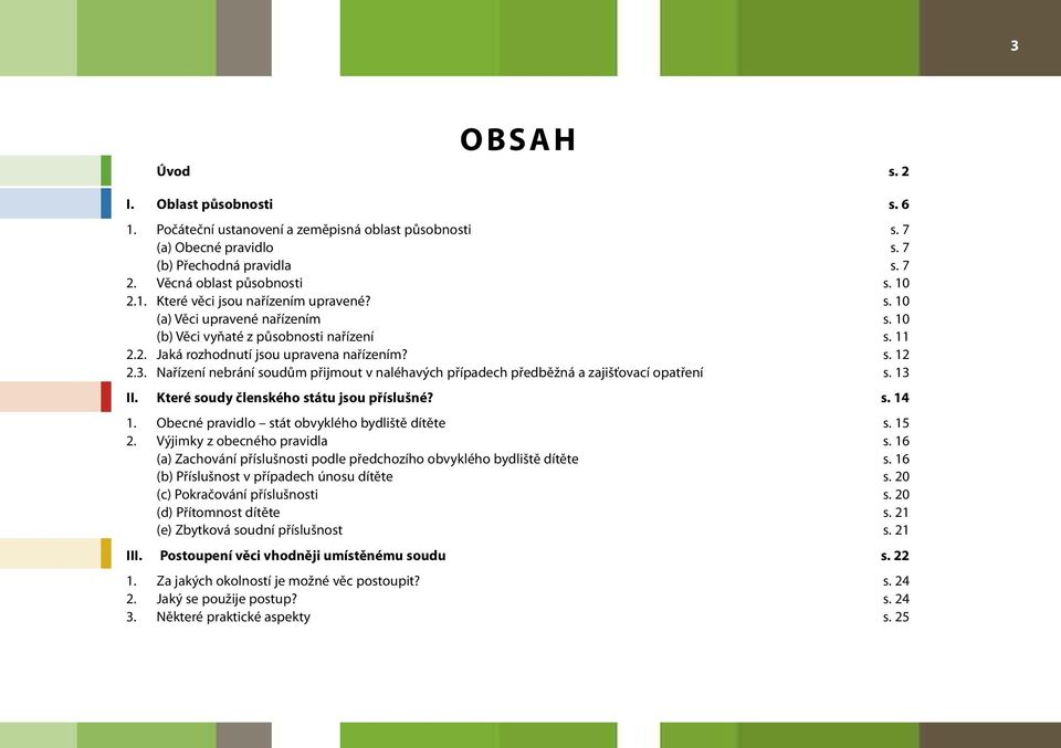 Nařízení nebrání soudům přijmout v naléhavých případech předběžná a zajišťovací opatření s. 13 II. Které soudy členského státu jsou příslušné? s. 14 1.