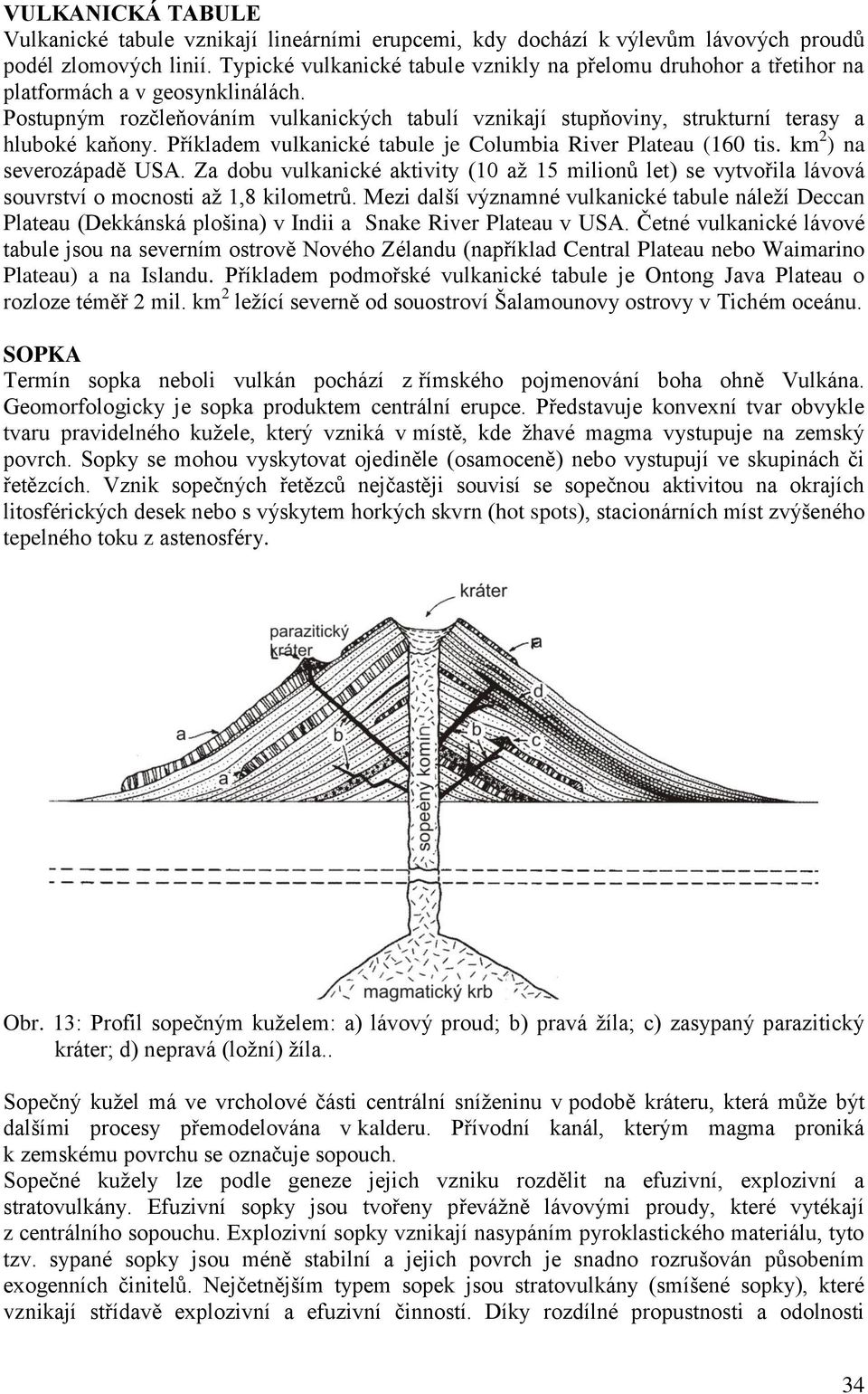 Postupným rozčleňováním vulkanických tabulí vznikají stupňoviny, strukturní terasy a hluboké kaňony. Příkladem vulkanické tabule je Columbia River Plateau (160 tis. km 2 ) na severozápadě USA.