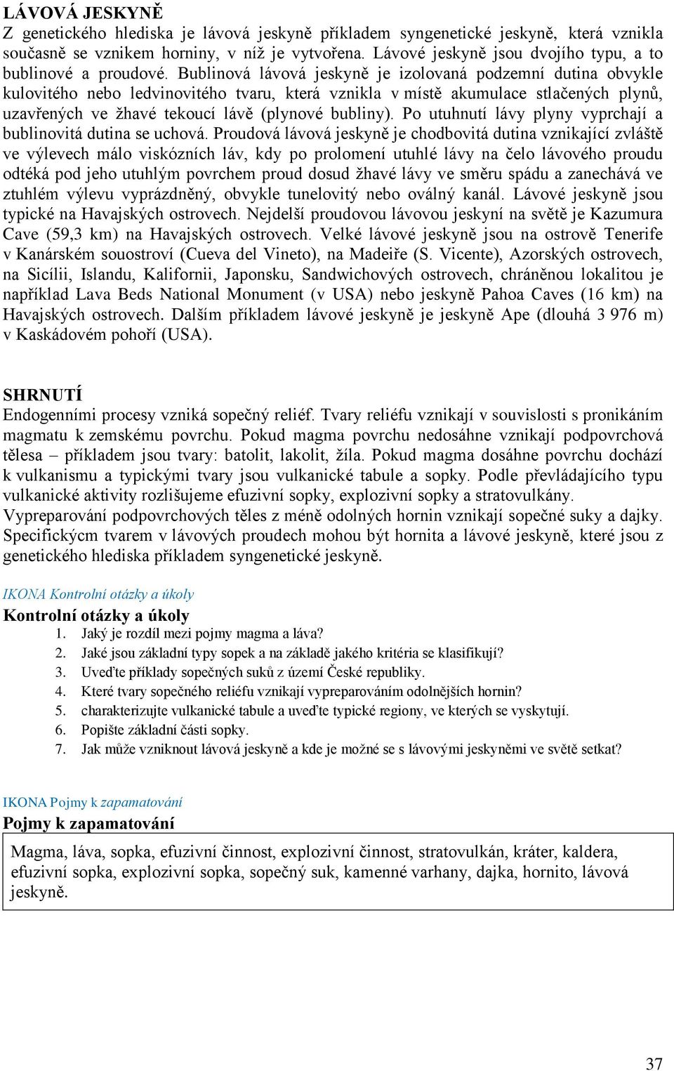 Bublinová lávová jeskyně je izolovaná podzemní dutina obvykle kulovitého nebo ledvinovitého tvaru, která vznikla v místě akumulace stlačených plynů, uzavřených ve žhavé tekoucí lávě (plynové bubliny).