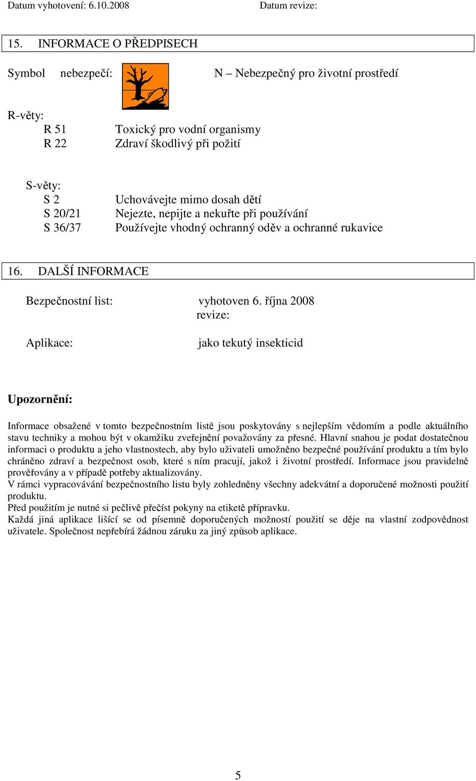 října 2008 revize: Aplikace: jako tekutý insekticid Upozornění: Informace obsažené v tomto bezpečnostním listě jsou poskytovány s nejlepším vědomím a podle aktuálního stavu techniky a mohou být v