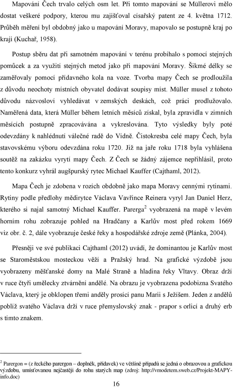 Postup sběru dat při samotném mapování v terénu probíhalo s pomocí stejných pomůcek a za využití stejných metod jako při mapování Moravy. Šikmé délky se zaměřovaly pomocí přídavného kola na voze.