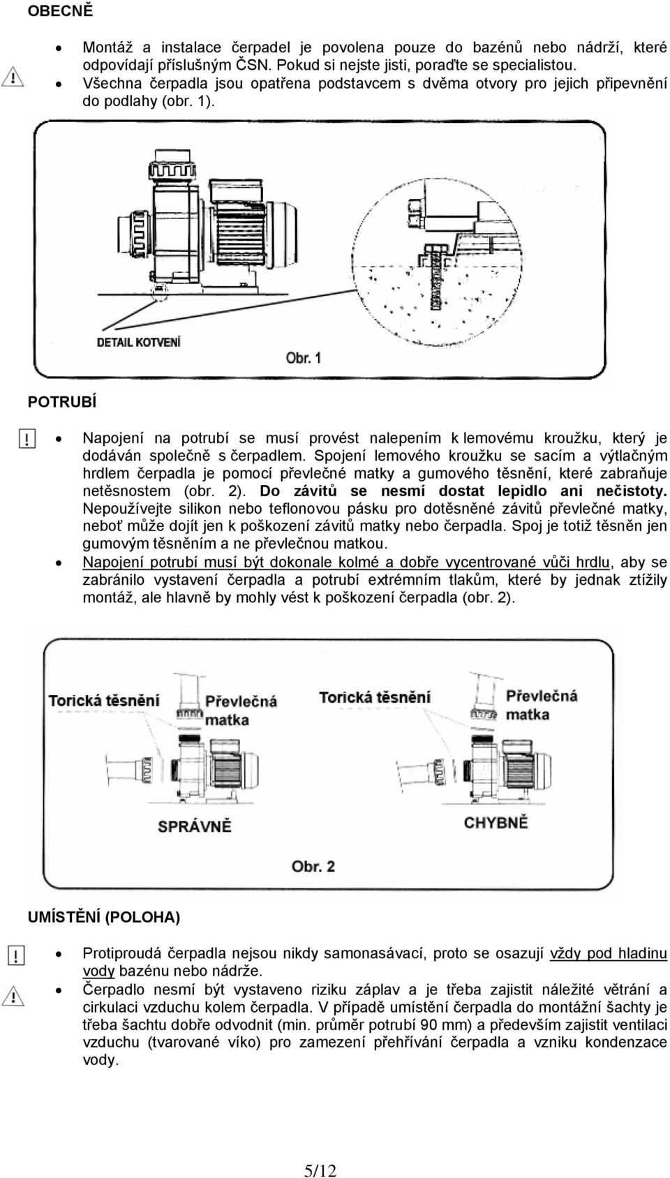 POTRUBÍ Napojení na potrubí se musí provést nalepením k lemovému kroužku, který je dodáván společně s čerpadlem.