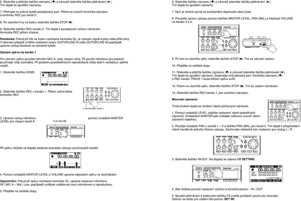 Stiskněte tlačítko záznamu ( ) a zároveň stiskněte tlačítko přehrávání ( ). Tím dojde ke spuštění záznamu. 7. Nyní je možné zpívat za současného doprovodu obou kytar. 8.