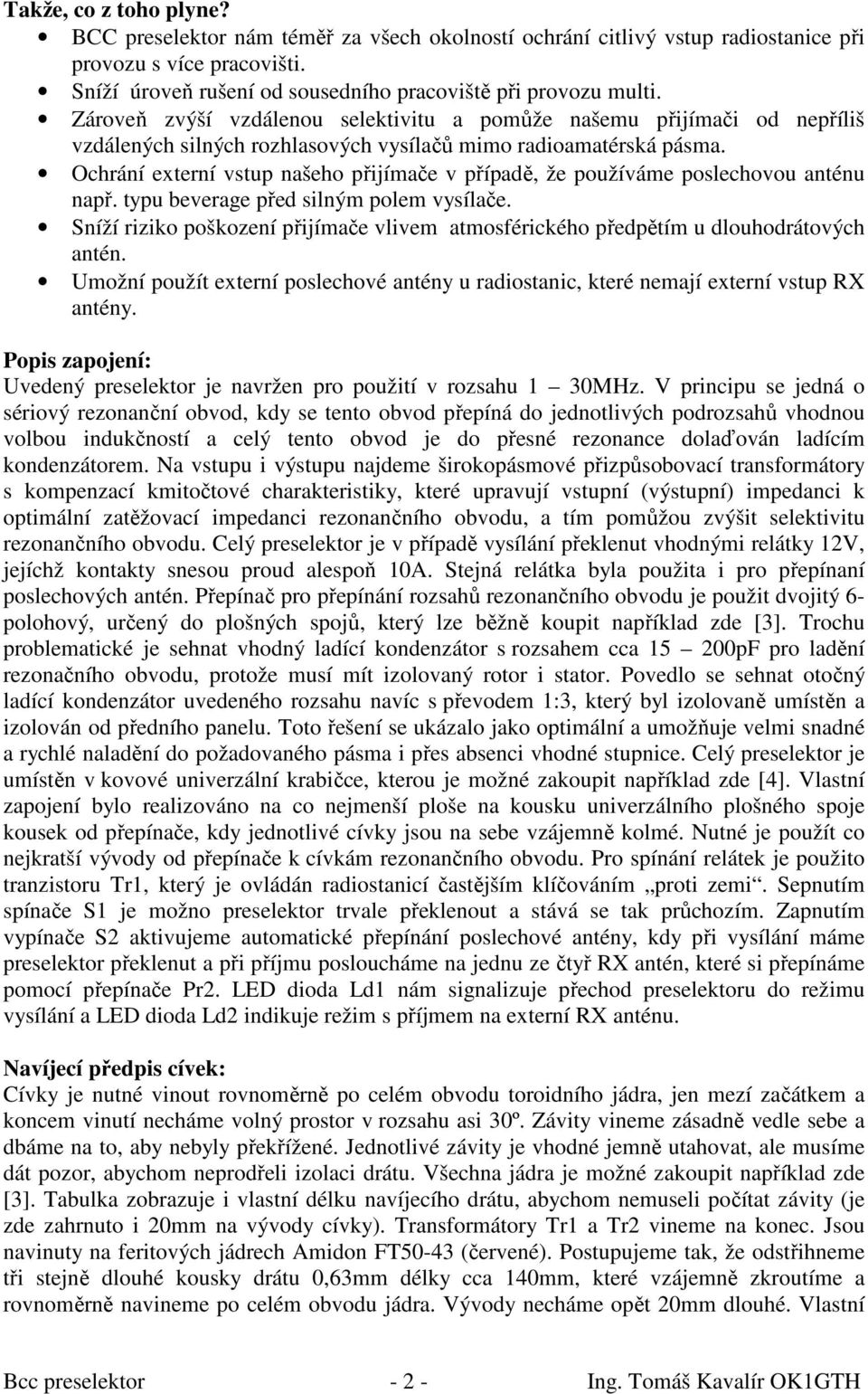 Ochrání externí vstup našeho přijímače v případě, že používáme poslechovou anténu např. typu beverage před silným polem vysílače.