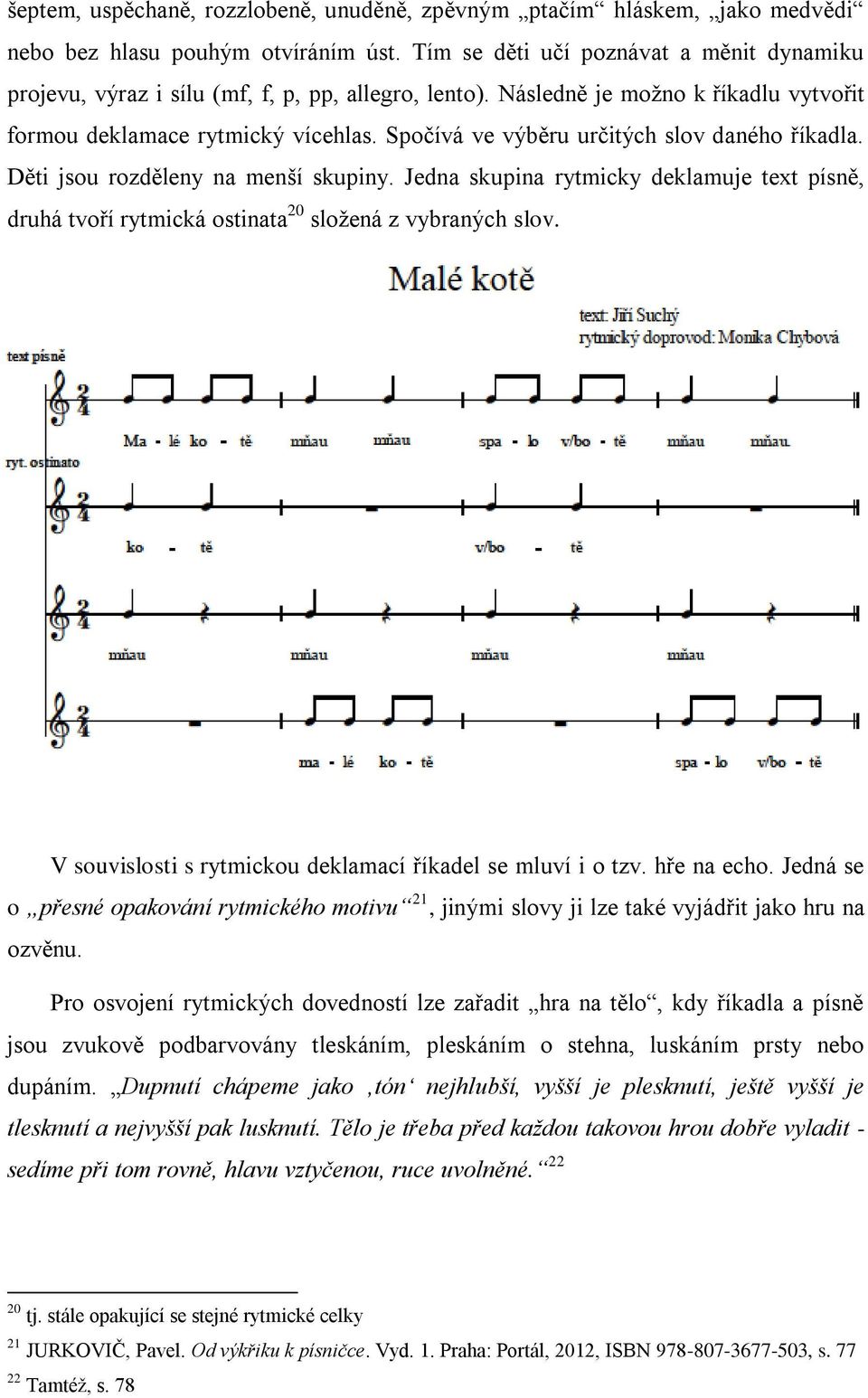 Spočívá ve výběru určitých slov daného říkadla. Děti jsou rozděleny na menší skupiny. Jedna skupina rytmicky deklamuje text písně, druhá tvoří rytmická ostinata 20 složená z vybraných slov.