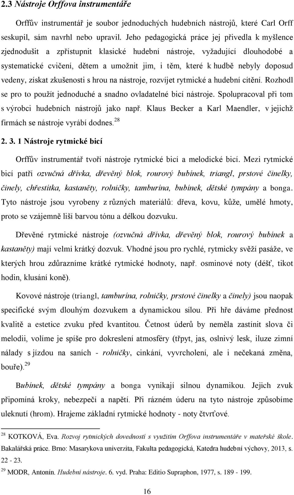 doposud vedeny, získat zkušenosti s hrou na nástroje, rozvíjet rytmické a hudební cítění. Rozhodl se pro to použít jednoduché a snadno ovladatelné bicí nástroje.