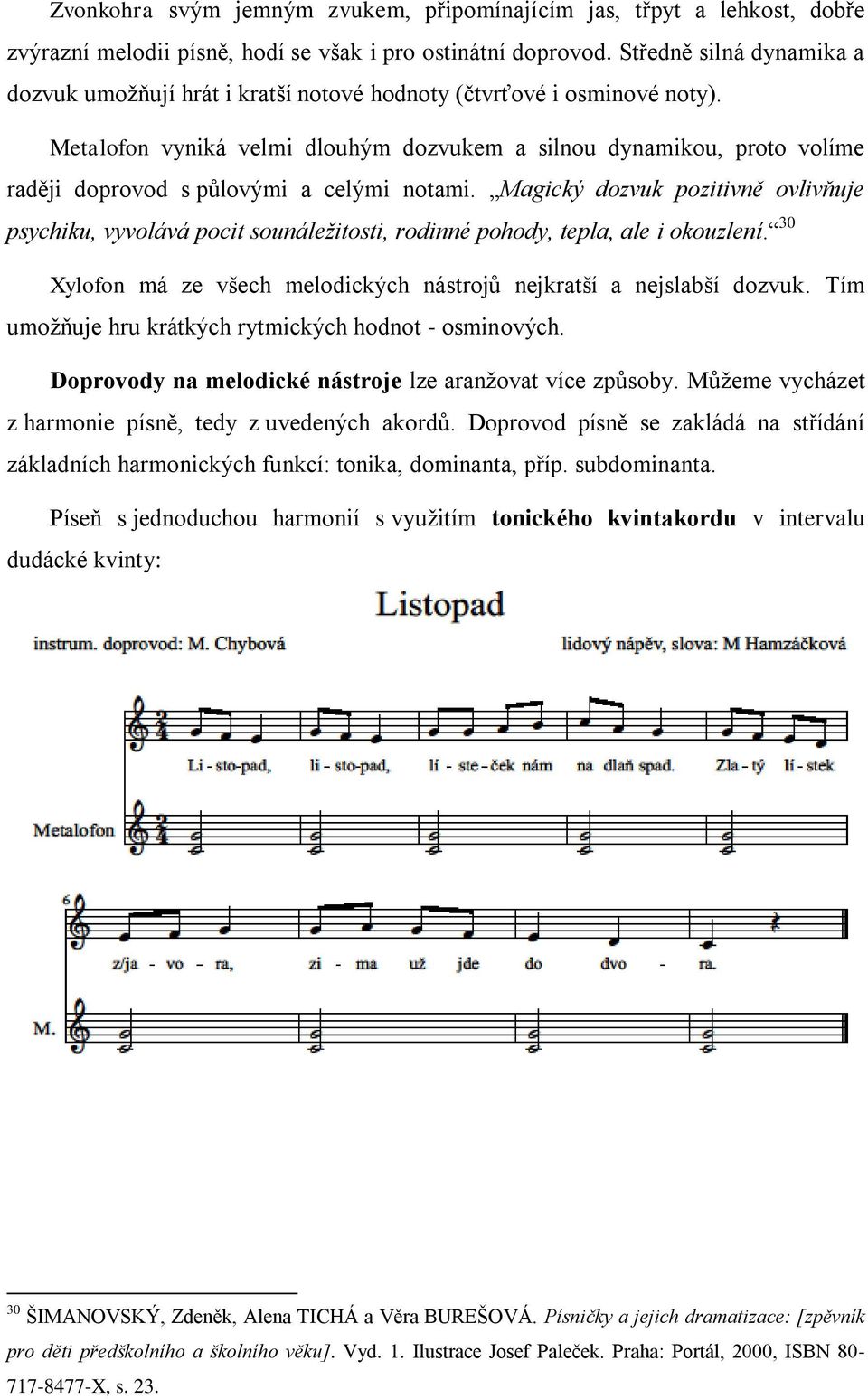 Metalofon vyniká velmi dlouhým dozvukem a silnou dynamikou, proto volíme raději doprovod s půlovými a celými notami.