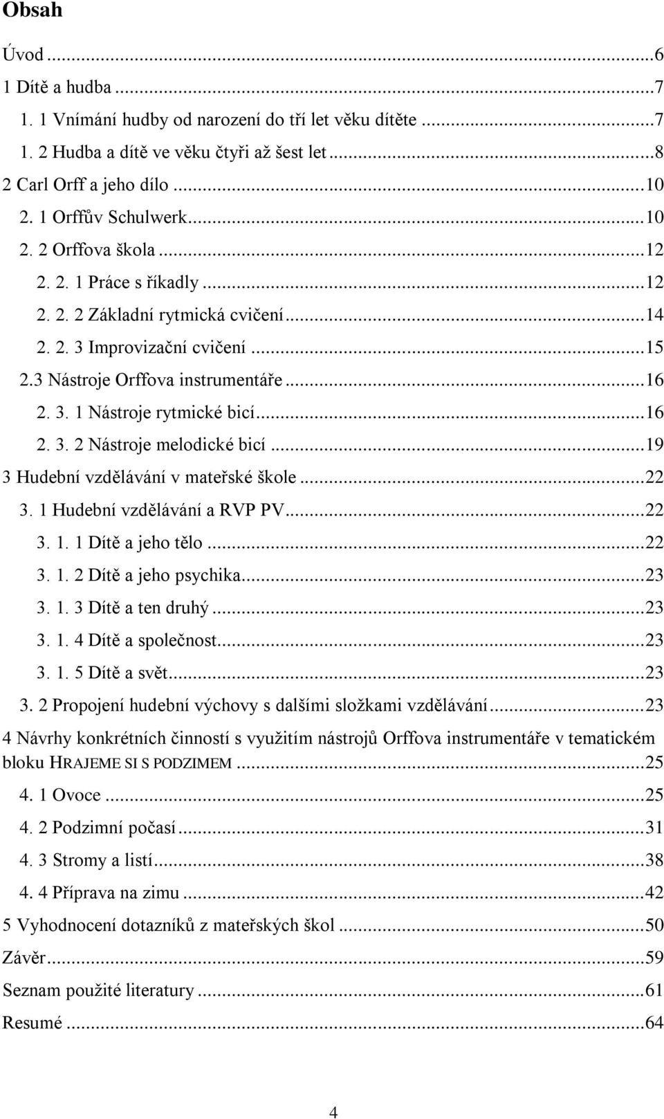 .. 19 3 Hudební vzdělávání v mateřské škole... 22 3. 1 Hudební vzdělávání a RVP PV... 22 3. 1. 1 Dítě a jeho tělo... 22 3. 1. 2 Dítě a jeho psychika... 23 3. 1. 3 Dítě a ten druhý... 23 3. 1. 4 Dítě a společnost.