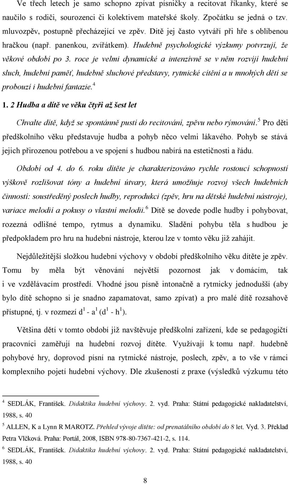 roce je velmi dynamické a intenzívně se v něm rozvíjí hudební sluch, hudební paměť, hudebně sluchové představy, rytmické cítění a u mnohých dětí se probouzí i hudební fantazie. 4 1.