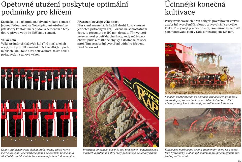 Velká kola Velký průměr přítlačných kol (740 mm) a jejich nový, hrubý profil usnadní práci ve vlhkých podmínkách. Mají také nižší setrvačnost, takže sníží i požadavek na tahový výkon.