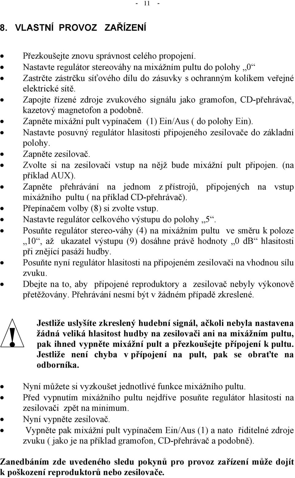 Zapojte řízené zdroje zvukového signálu jako gramofon, CD-přehrávač, kazetový magnetofon a podobně. Zapněte mixážní pult vypínačem (1) Ein/Aus ( do polohy Ein).