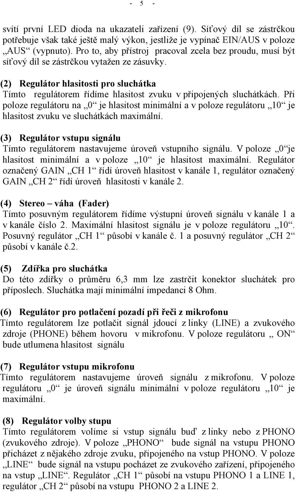 (2) Regulátor hlasitosti pro sluchátka Tímto regulátorem řídíme hlasitost zvuku v připojených sluchátkách.