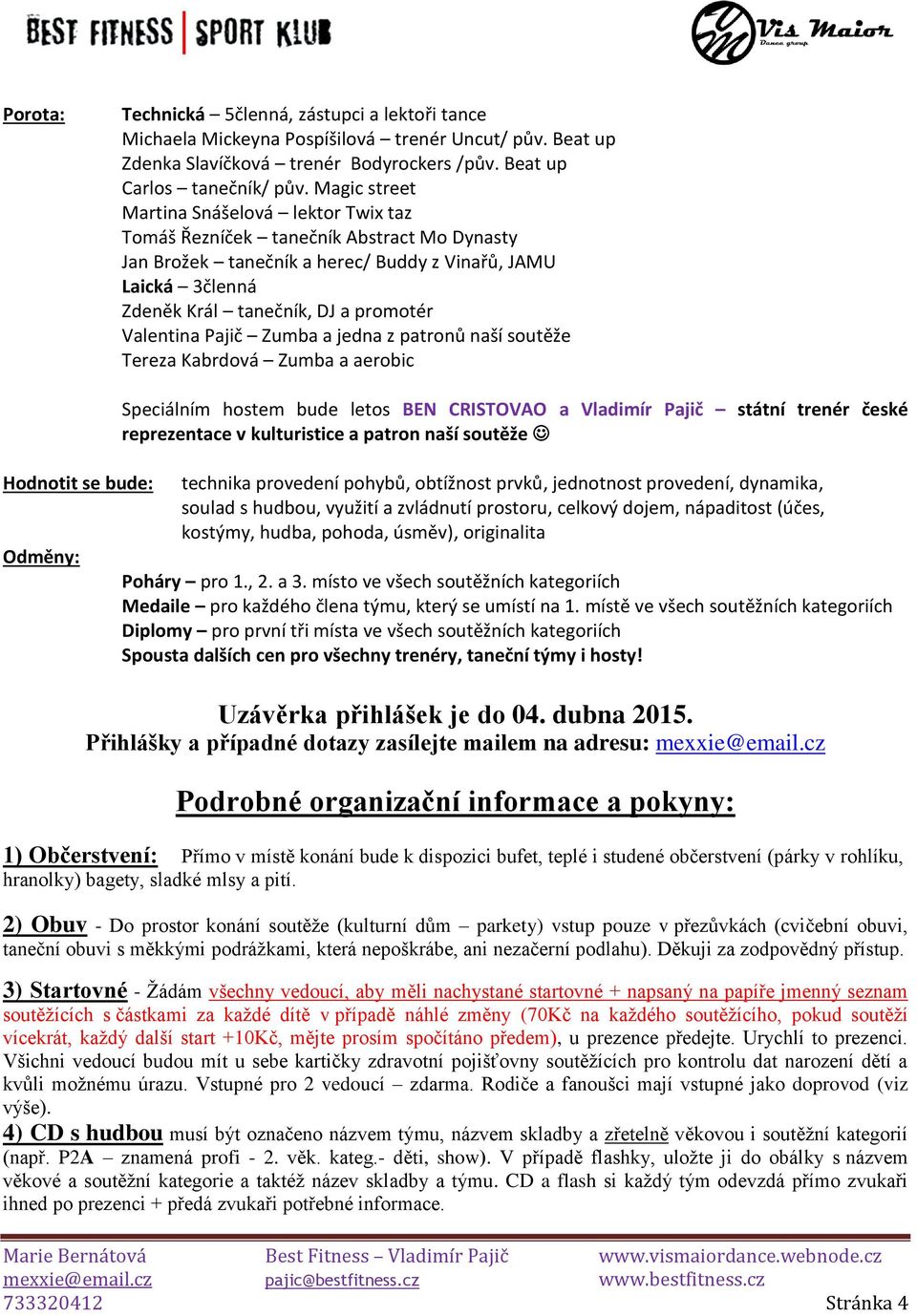 Valentina Pajič Zumba a jedna z patronů naší soutěže Tereza Kabrdová Zumba a aerobic Hodnotit se bude: Odměny: Speciálním hostem bude letos BEN CRISTOVAO a Vladimír Pajič státní trenér české