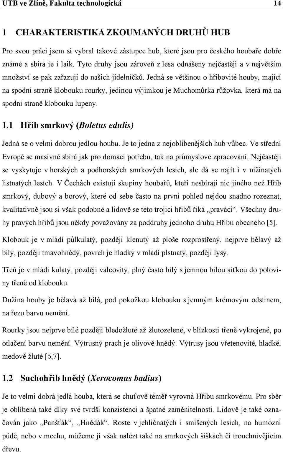 Jedná se většinou o hřibovité houby, mající na spodní straně klobouku rourky, jedinou výjimkou je Muchomůrka růžovka, která má na spodní straně klobouku lupeny. 1.