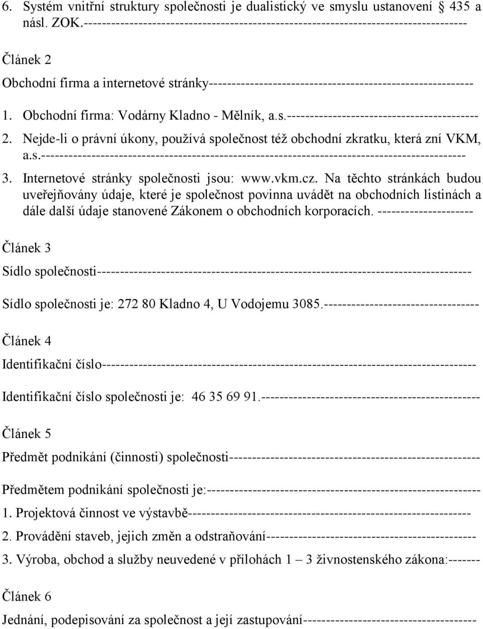 Obchodní firma: Vodárny Kladno - Mělník, a.s.------------------------------------------ 2. Nejde-li o právní úkony, používá společnost též obchodní zkratku, která zní VKM, a.s.--------------------------------------------------------------------------------------------- 3.