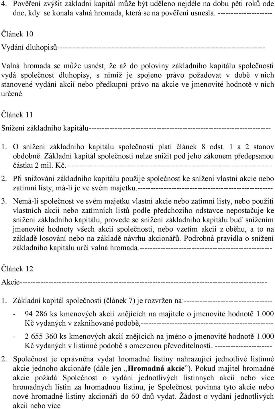 společnosti vydá společnost dluhopisy, s nimiž je spojeno právo požadovat v době v nich stanovené vydání akcií nebo předkupní právo na akcie ve jmenovité hodnotě v nich určené.