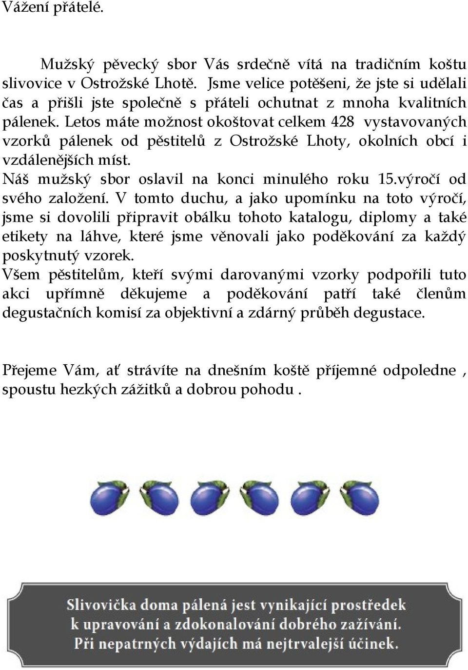 Letos máte možnost okoštovat celkem 428 vystavovaných vzorků pálenek od pěstitelů z Ostrožské Lhoty, okolních obcí i vzdálenějších míst. Náš mužský sbor oslavil na konci minulého roku 15.